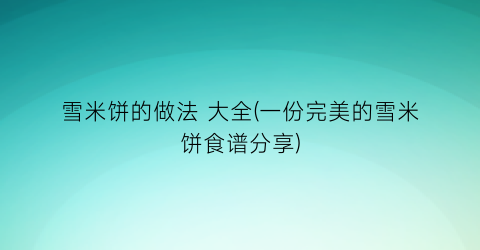 “雪米饼的做法 大全(一份完美的雪米饼食谱分享)